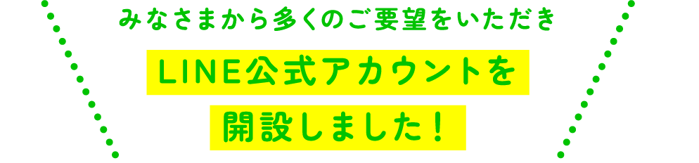 みなさまから多くのご要望をいただきLINE公式アカウントを開設しました！