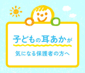 子どもの耳あかが気になる保護者の方への案内画像
